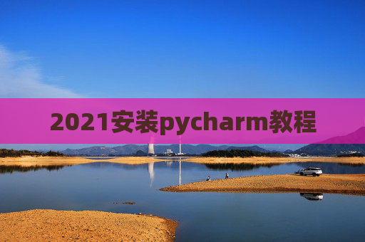 2021安装pycharm教程
